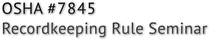 OSHA #7845 Recordkeeping Rule Seminar OSHA #7845 Recordkeeping Rule Seminar