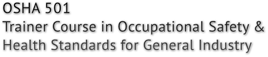 OSHA 501
Trainer Course in Occupational Safety &
Health Standards for General Industry OSHA 501
Trainer Course in Occupational Safety &
Health Standards for General Industry